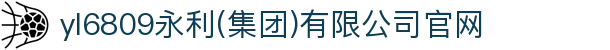 yl6809永利(集团)有限公司官网